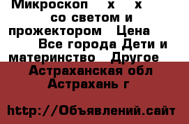 Микроскоп 100х-750х zoom, со светом и прожектором › Цена ­ 1 990 - Все города Дети и материнство » Другое   . Астраханская обл.,Астрахань г.